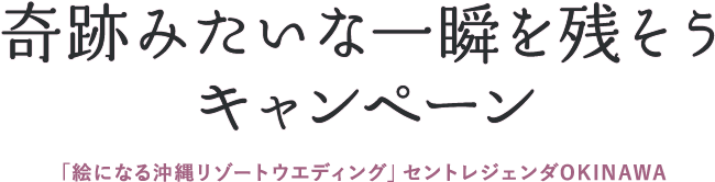 奇跡みたいな一瞬を残そうキャンペーン Centlegenda Okinawa セントレジェンダ沖縄