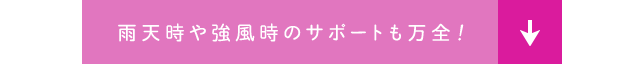 雨天時や強風時のサポートも万全！
